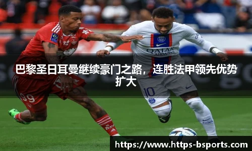 巴黎圣日耳曼继续豪门之路,连胜法甲领先优势扩大