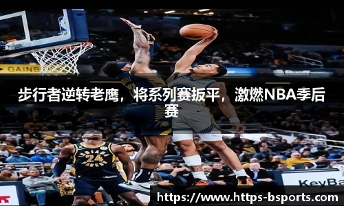 步行者逆转老鹰,将系列赛扳平,激燃NBA季后赛