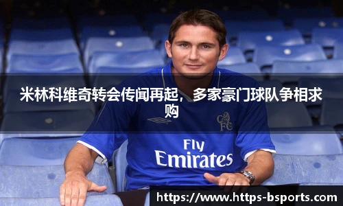 米林科维奇转会传闻再起,多家豪门球队争相求购