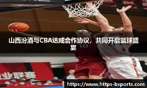 山西汾酒与CBA达成合作协议,共同开启篮球盛宴