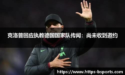 克洛普回应执教德国国家队传闻:尚未收到邀约
