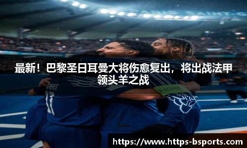 最新!巴黎圣日耳曼大将伤愈复出,将出战法甲领头羊之战