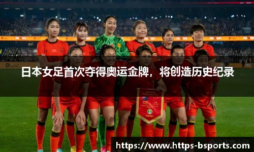 日本女足首次夺得奥运金牌，将创造历史纪录