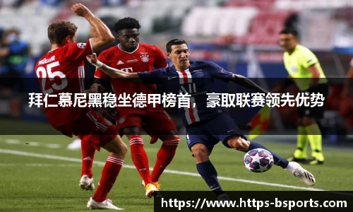 拜仁慕尼黑稳坐德甲榜首,豪取联赛领先优势