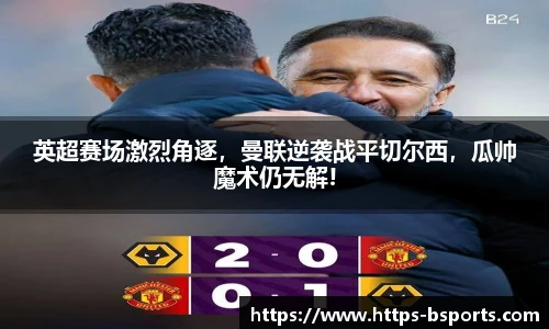 英超赛场激烈角逐,曼联逆袭战平切尔西,瓜帅魔术仍无解!