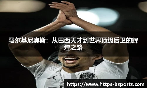 马尔基尼奥斯:从巴西天才到世界顶级后卫的辉煌之路