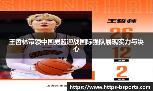 王哲林带领中国男篮迎战国际强队展现实力与决心