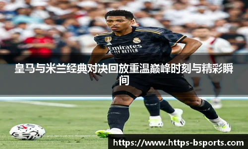 皇马与米兰经典对决回放重温巅峰时刻与精彩瞬间