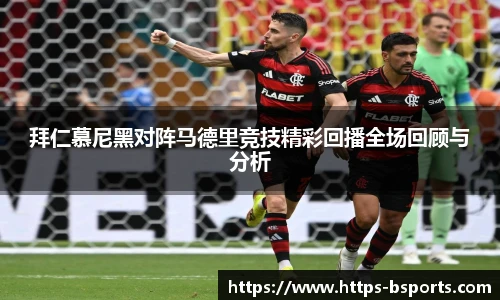 拜仁慕尼黑对阵马德里竞技精彩回播全场回顾与分析